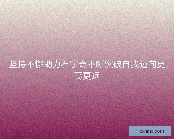 坚持不懈助力石宇奇不断突破自我迈向更高更远