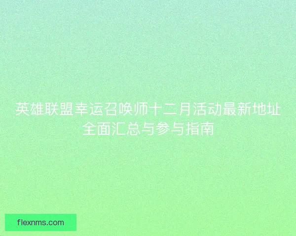 英雄联盟幸运召唤师十二月活动最新地址全面汇总与参与指南