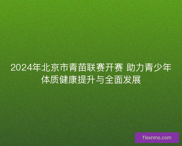 2024年北京市青苗联赛开赛 助力青少年体质健康提升与全面发展